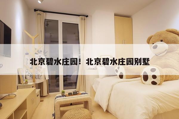 北京碧水庄园！北京碧水庄园别墅