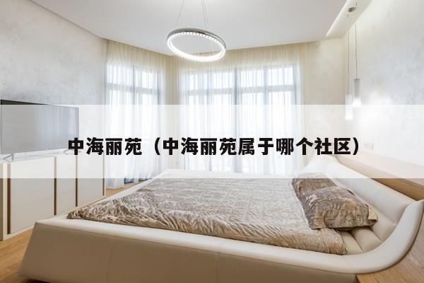 中海丽苑（中海丽苑属于哪个社区）