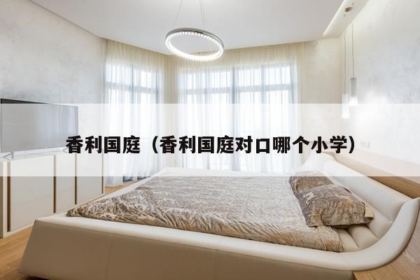 香利国庭（香利国庭对口哪个小学）