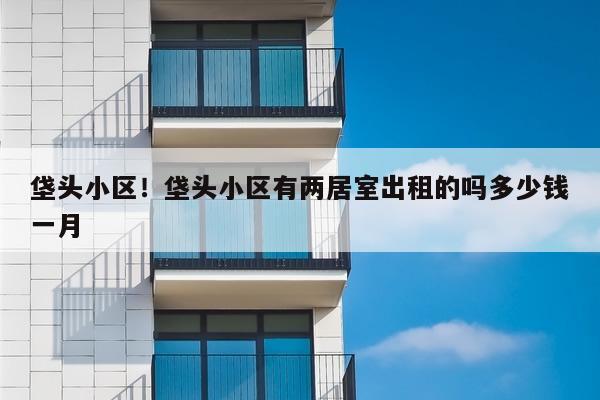 垡头小区！垡头小区有两居室出租的吗多少钱一月