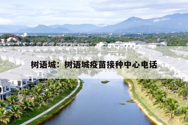 树语城：树语城疫苗接种中心电话