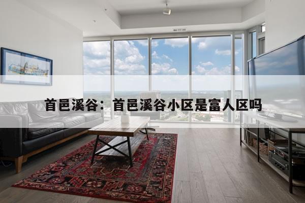 首邑溪谷：首邑溪谷小区是富人区吗