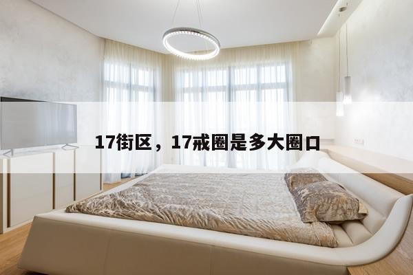 17街区，17戒圈是多大圈口