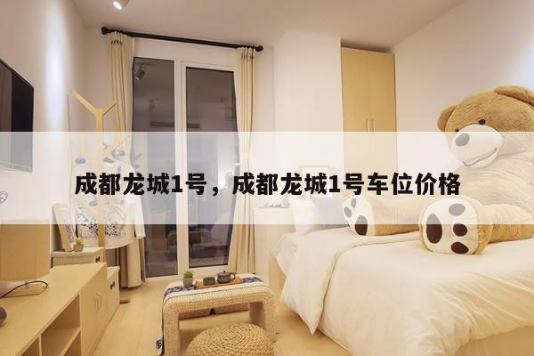 成都龙城1号，成都龙城1号车位价格