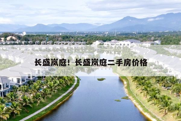 长盛岚庭！长盛岚庭二手房价格