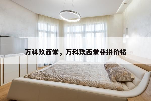 万科玖西堂，万科玖西堂叠拼价格