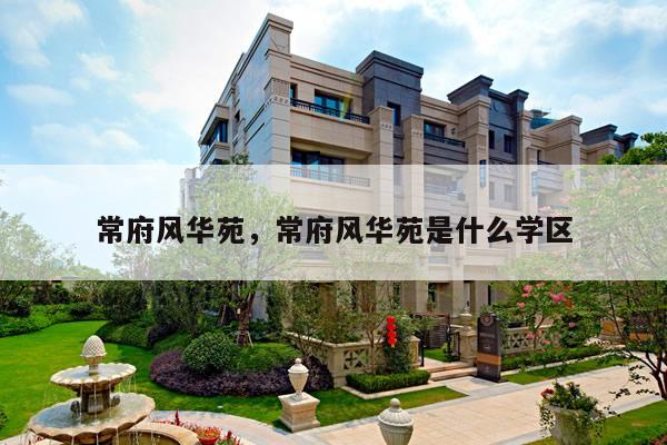 常府风华苑，常府风华苑是什么学区