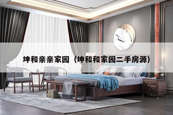 坤和亲亲家园（坤和和家园二手房源）