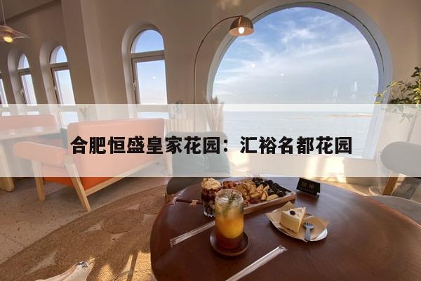 合肥恒盛皇家花园：汇裕名都花园