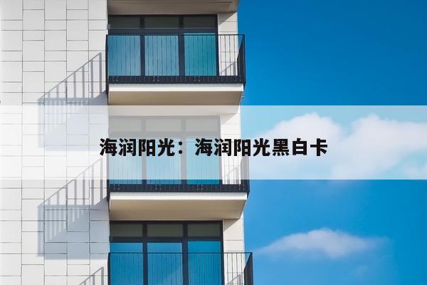 海润阳光：海润阳光黑白卡
